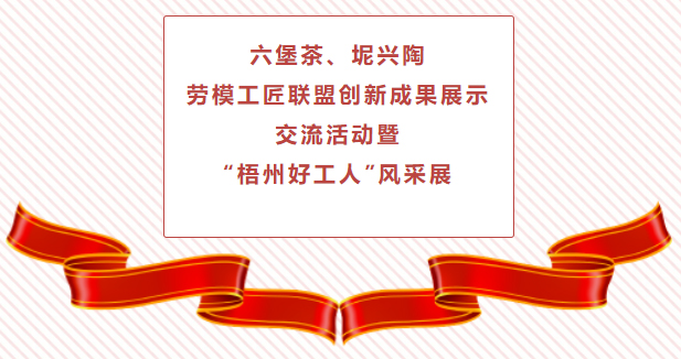精彩預(yù)告！六堡茶、坭興陶勞模工匠聯(lián)盟創(chuàng)新成果展示交流活動(dòng)暨“梧州好工人”風(fēng)采展將于4月25日舉行